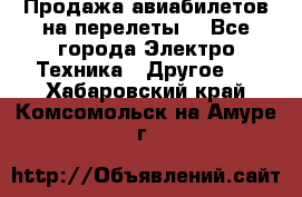 Продажа авиабилетов на перелеты  - Все города Электро-Техника » Другое   . Хабаровский край,Комсомольск-на-Амуре г.
